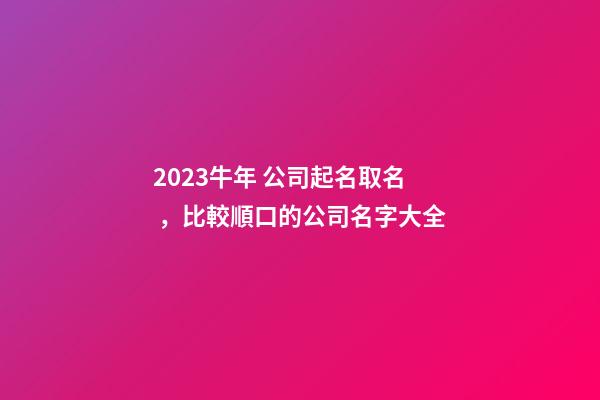 2023牛年 公司起名取名，比較順口的公司名字大全